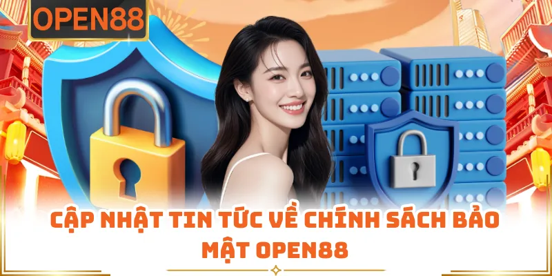 Cập Nhật Tin Tức Về Chính Sách Bảo Mật OPEN88