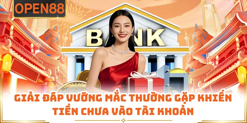 Giải Đáp Vướng Mắc Thường Gặp Khiến Tiền Chưa Vào Tài Khoản