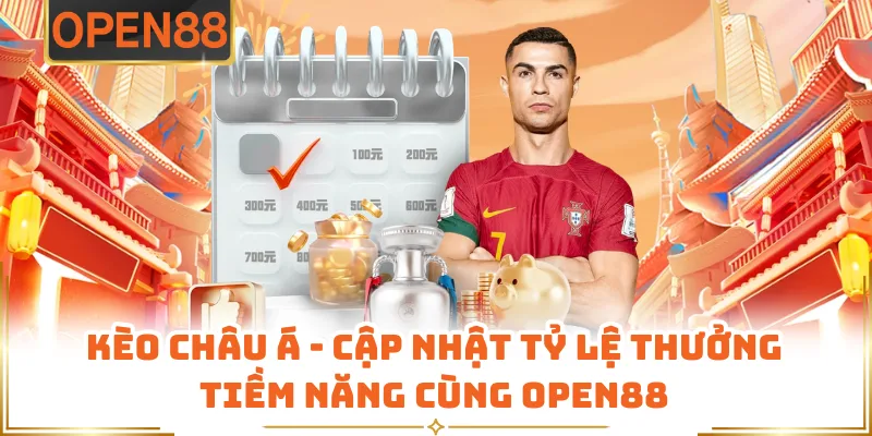 Kèo Châu Á - Cập Nhật Tỷ Lệ Thưởng Tiềm Năng Cùng OPEN88