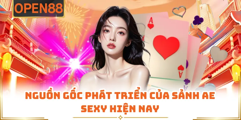 Nguồn Gốc Phát Triển Của Sảnh AE Sexy Hiện Nay